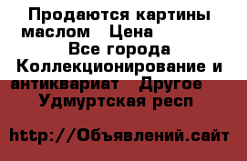 Продаются картины маслом › Цена ­ 8 340 - Все города Коллекционирование и антиквариат » Другое   . Удмуртская респ.